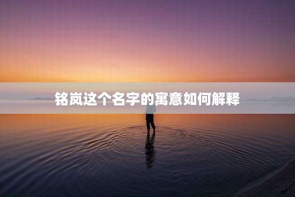 铭岚这个名字的寓意如何解释