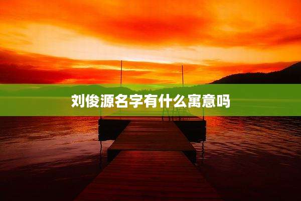 刘俊源名字有什么寓意吗