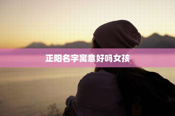 正阳名字寓意好吗女孩