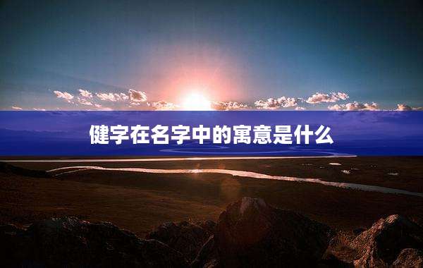 健字在名字中的寓意是什么