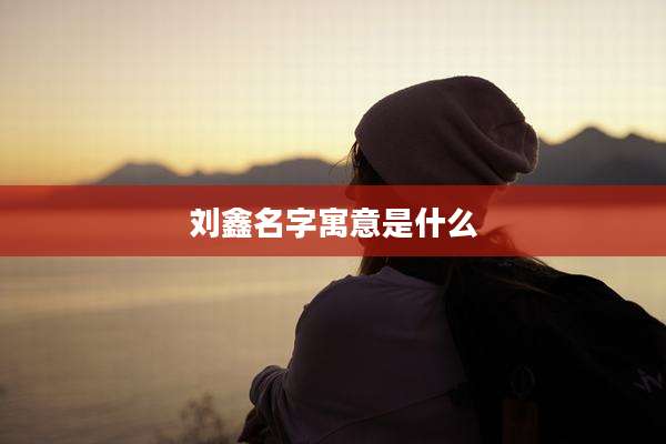 刘鑫名字寓意是什么