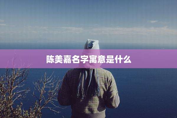陈美嘉名字寓意是什么