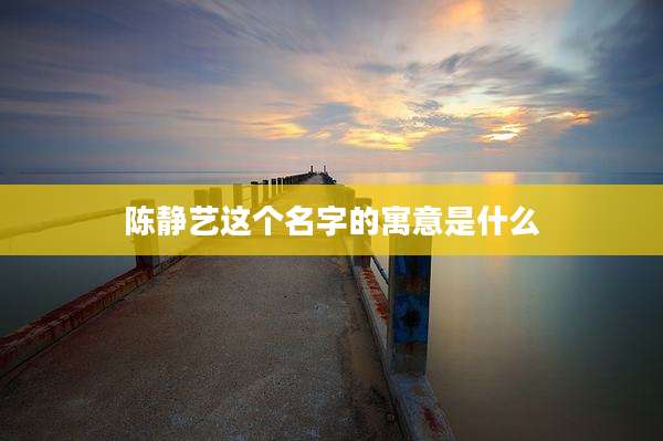 陈静艺这个名字的寓意是什么