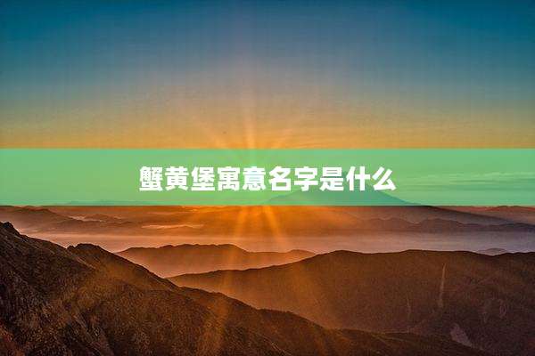 蟹黄堡寓意名字是什么