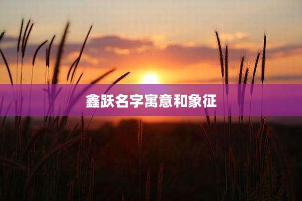 鑫跃名字寓意和象征