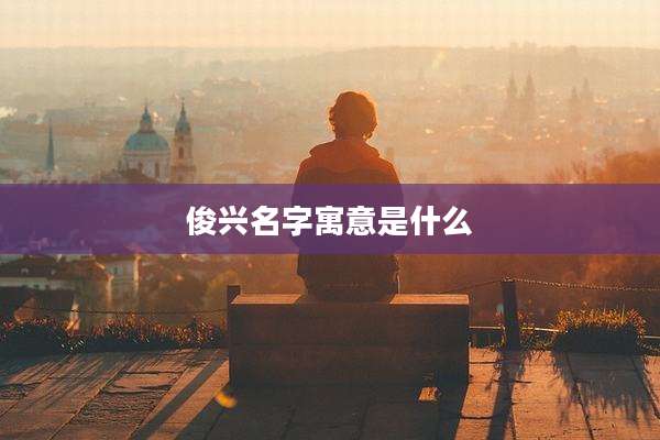 俊兴名字寓意是什么