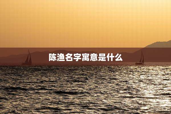 陈渔名字寓意是什么