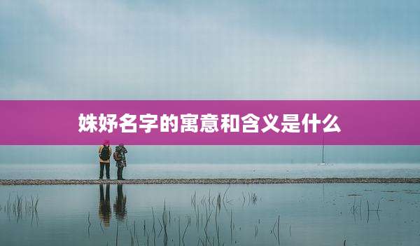 姝妤名字的寓意和含义是什么