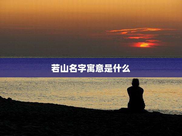 若山名字寓意是什么