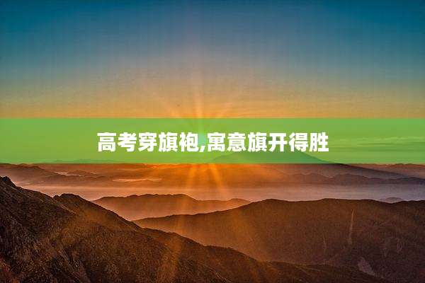 高考穿旗袍,寓意旗开得胜