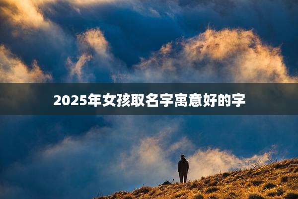2025年女孩取名字寓意好的字