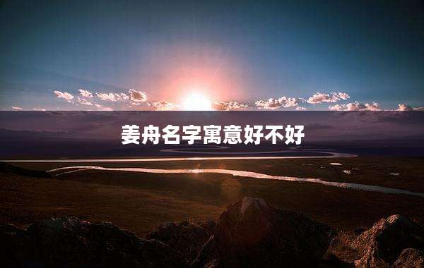 姜舟名字寓意好不好