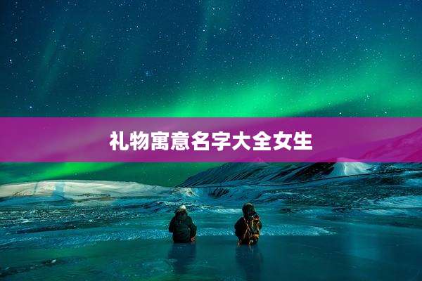 礼物寓意名字大全女生
