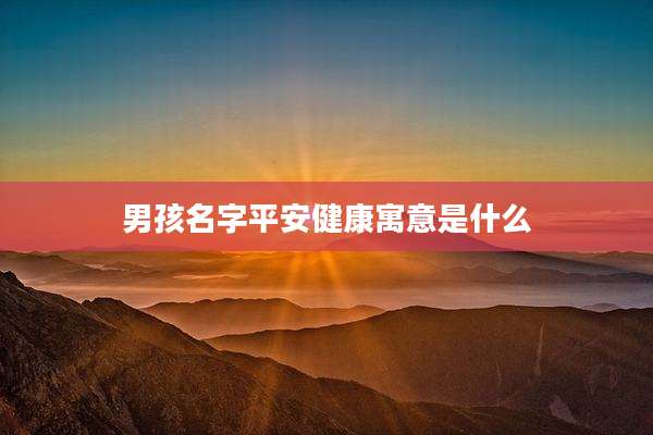 男孩名字平安健康寓意是什么