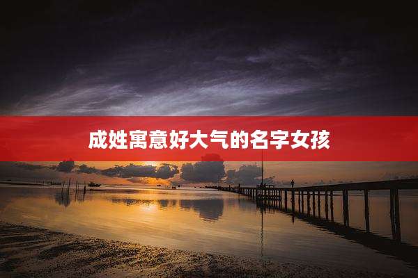 成姓寓意好大气的名字女孩