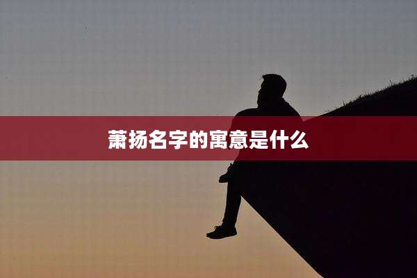 萧扬名字的寓意是什么
