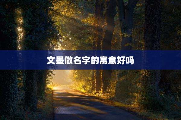 文墨做名字的寓意好吗