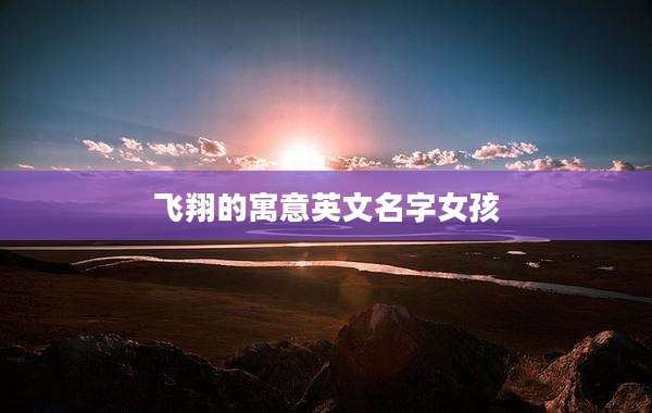 飞翔的寓意英文名字女孩