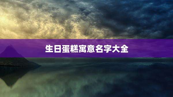 生日蛋糕寓意名字大全