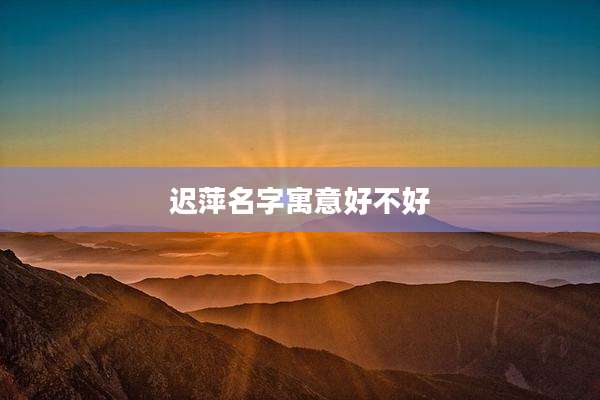 迟萍名字寓意好不好