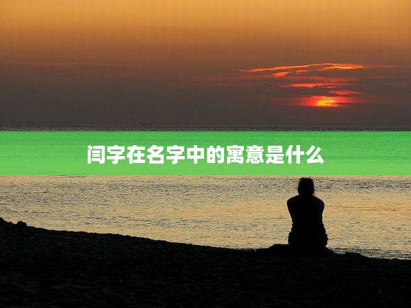 闫字在名字中的寓意是什么