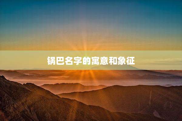 锅巴名字的寓意和象征