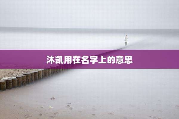 沐凯用在名字上的意思