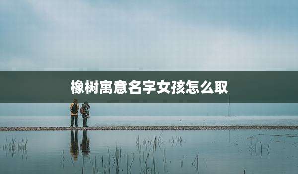 橡树寓意名字女孩怎么取