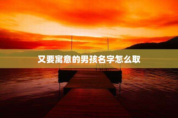 又要寓意的男孩名字怎么取