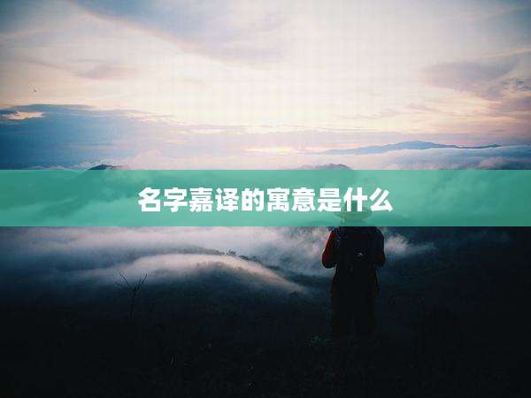 名字嘉译的寓意是什么