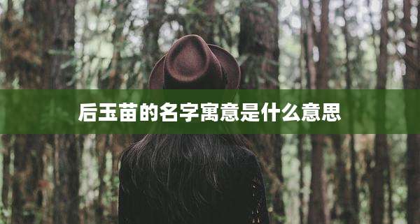 后玉苗的名字寓意是什么意思
