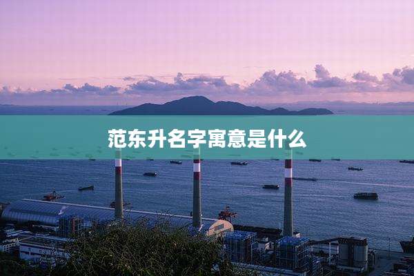 范东升名字寓意是什么