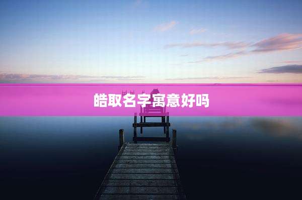 皓取名字寓意好吗