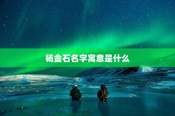 杨金石名字寓意是什么