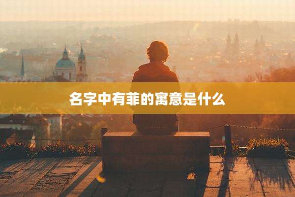 名字中有菲的寓意是什么