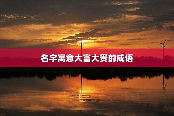 名字寓意大富大贵的成语