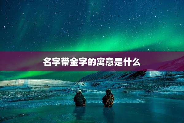 名字带金字的寓意是什么