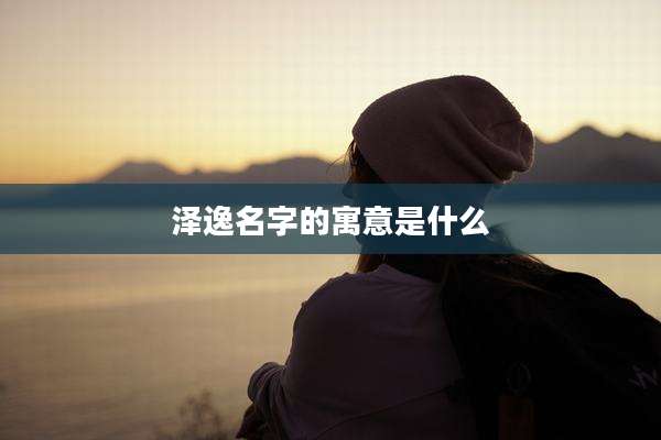泽逸名字的寓意是什么