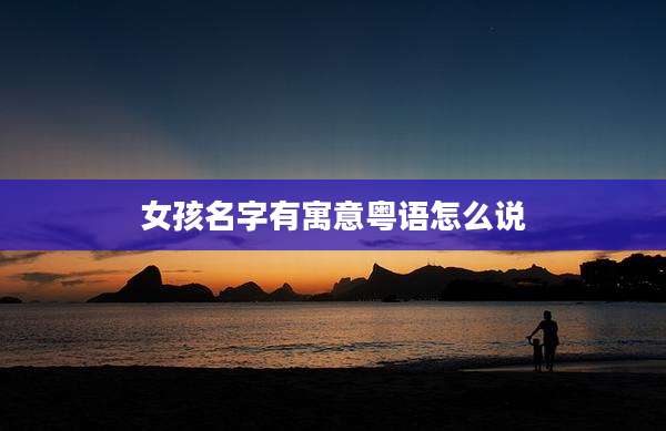 女孩名字有寓意粤语怎么说
