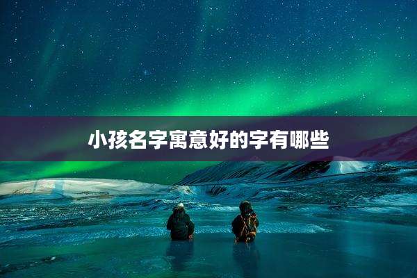 小孩名字寓意好的字有哪些