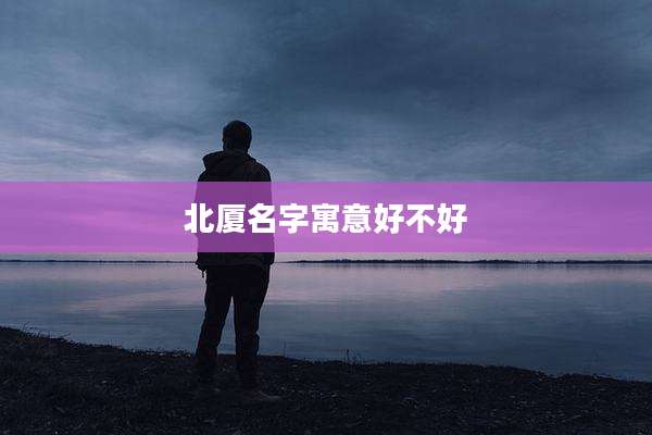 北厦名字寓意好不好