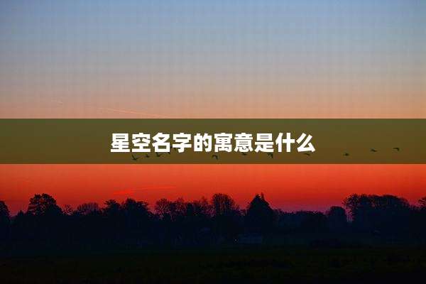星空名字的寓意是什么
