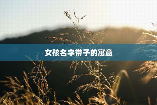 女孩名字带子的寓意