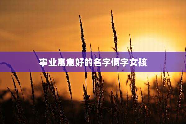 事业寓意好的名字俩字女孩