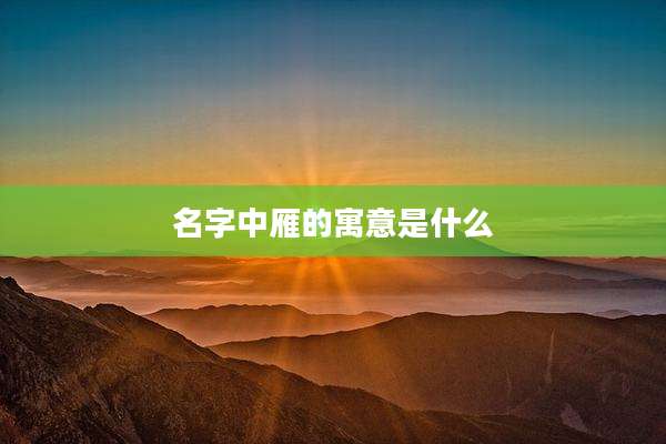 名字中雁的寓意是什么