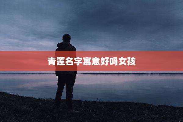 青莲名字寓意好吗女孩