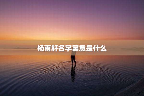 杨雨轩名字寓意是什么