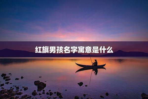 红旗男孩名字寓意是什么