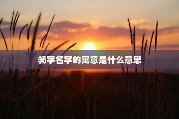 畅字名字的寓意是什么意思