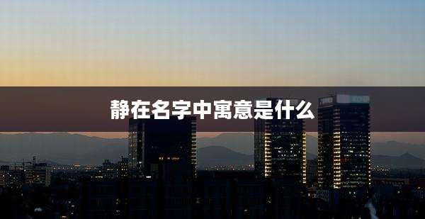 静在名字中寓意是什么